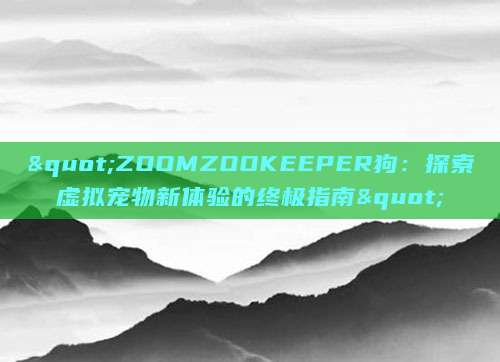 "ZOOMZOOKEEPER狗：探索虚拟宠物新体验的终极指南"